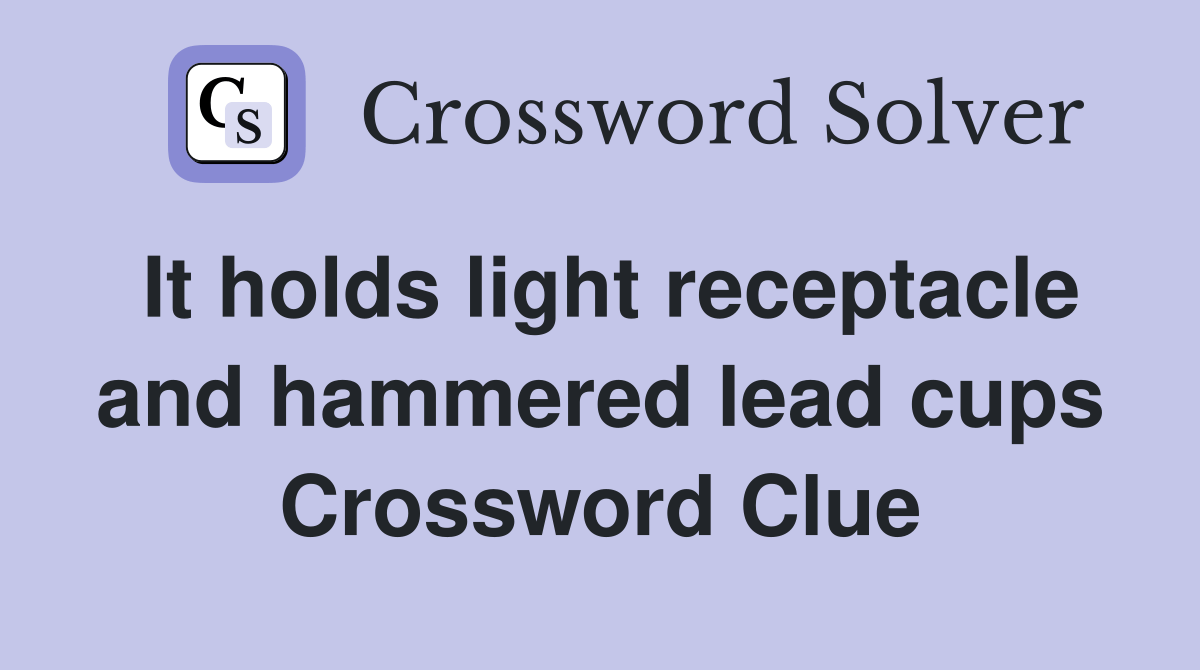 It holds light receptacle and hammered lead cups Crossword Clue